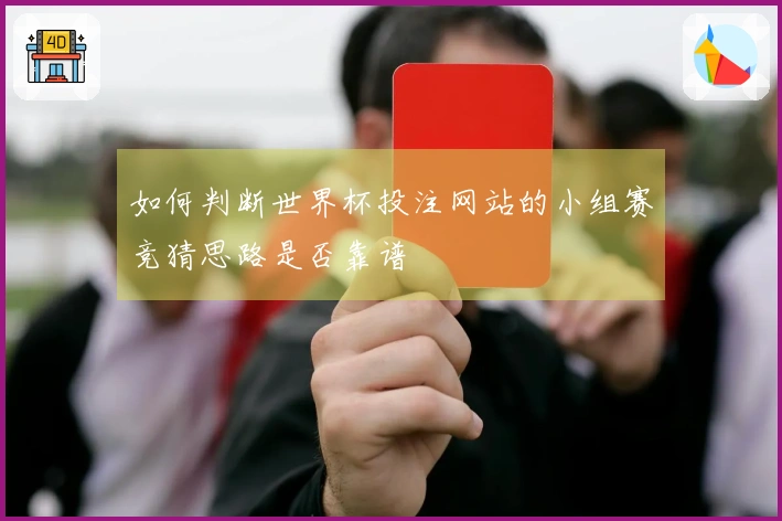 如何判断世界杯投注网站的小组赛竞猜思路是否靠谱