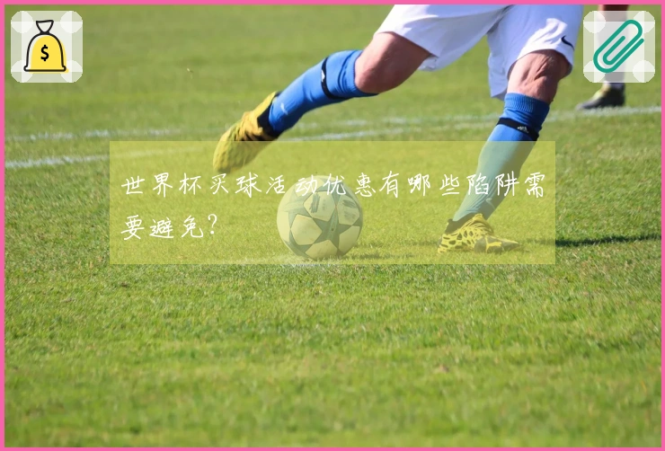 世界杯买球活动优惠有哪些陷阱需要避免?