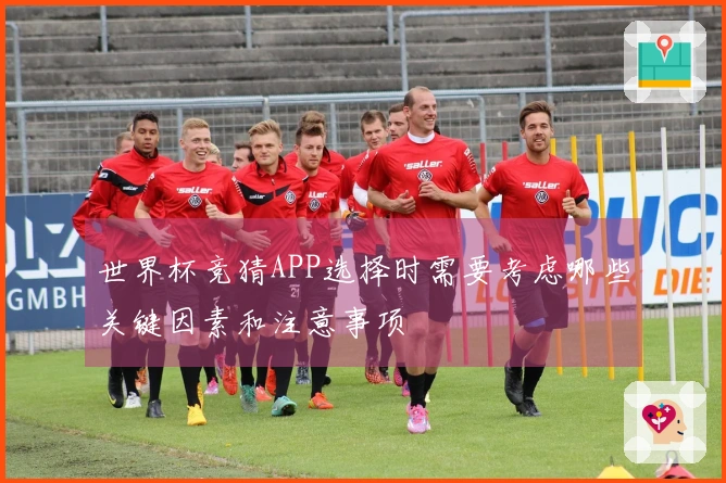 世界杯竞猜APP选择时需要考虑哪些关键因素和注意事项
